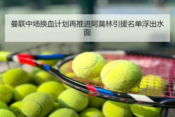 曼联中场换血计划再推进阿莫林引援名单浮出水面
