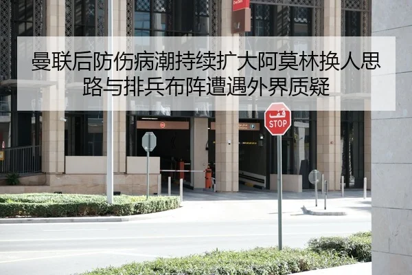 曼联后防伤病潮持续扩大阿莫林换人思路与排兵布阵遭遇外界质疑